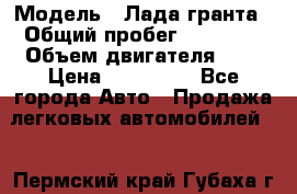  › Модель ­ Лада гранта › Общий пробег ­ 15 000 › Объем двигателя ­ 2 › Цена ­ 150 000 - Все города Авто » Продажа легковых автомобилей   . Пермский край,Губаха г.